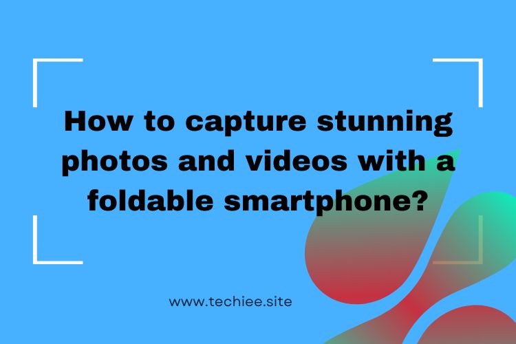 Capture stunning photos and videos with a foldable smartphone